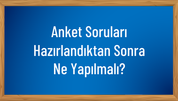 Anket Soruları Hazırlandıktan Sonra Ne Yapılmalı?