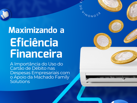  Maximizando a Eficiência Financeira: A Importância do Uso do Cartão de Débito nas Despesas Empresariais com o Apoio da Machado Family Solutions