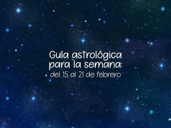 Guía Astrológica para la semana: del 15 al 21 de febrero