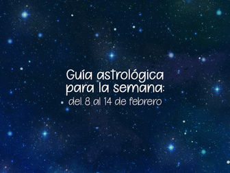 Guía Astrológica para la semana: del 8 al 14 de febrero