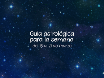 Guía Astrológica para la semana: del 15 al 21 de marzo