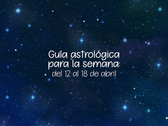 Guía Astrológica para la semana: del 12 al 18 de abril