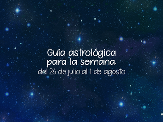 Guía Astrológica para la semana: del 26 de julio al 1ro de agosto de 2021