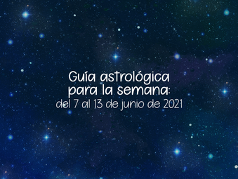 Guía Astrológica para la semana: del 7 al 13 de junio de 2021