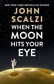 Book Review: When the Moon Hits Your Eye by John Scalzi