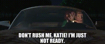 don't-rush-me-dont-rush-me-katie.gif