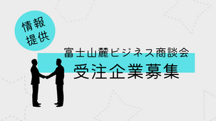 【情報提供】富士山麓ビジネス商談会<受注企業募集>