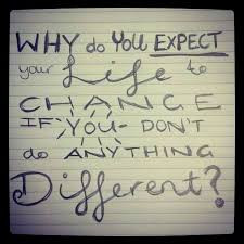 You have to change to make life change