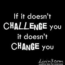 If it doesn't challenge you it doesn't change you