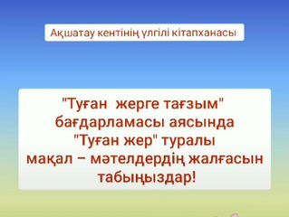 "Туған жерге тағзым" бағдарламасы аясында "Туған жер" туралы мақал-мәтелдердің жалғасын табу.