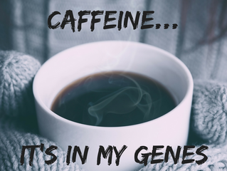 CAFFEINE...it's in my genes