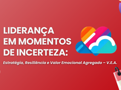 Liderança em Momentos de Incerteza: Estratégia, Resiliência e Valor Emocional Agregado – V.E.A.