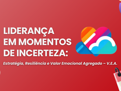 Liderança em Momentos de Incerteza: Estratégia, Resiliência e Valor Emocional Agregado – V.E.A.