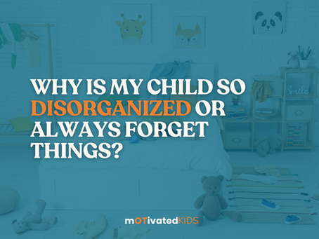 Why Is My Child So Disorganized or Always Forget Things?