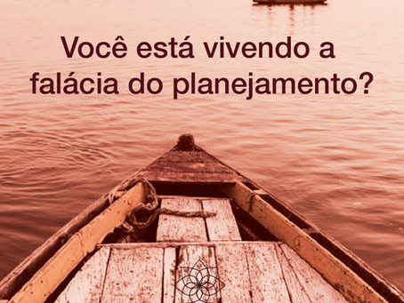 Você está vivendo a falácia do planejamento?