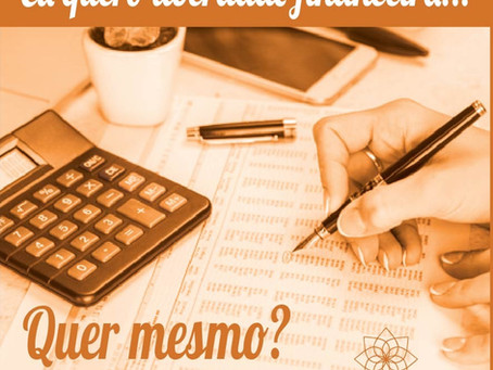 Eu quero liberdade financeira... Quer mesmo?