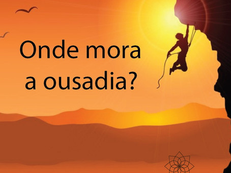 Onde mora a ousadia?