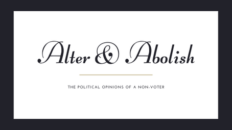 Alter & Abolish: The Political Opinions of a non-voter. Disclaimers & Background