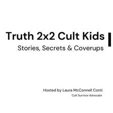 White background with black text that reads: Truth 2x2 Cult Kids. Stories, Secrets & Coverups. Hosted by Laura McConnell Conti. Cult Survivor Advocate