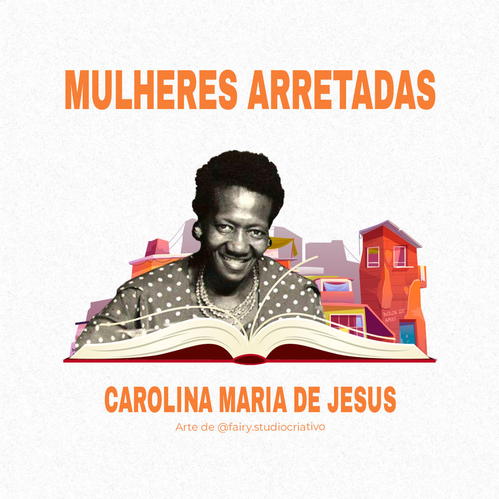 Mulheres Arretadas: Montagem Representativa sobre CAROLINA MARIA DE JESUS