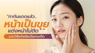 ทากันแดดแล้วเป็นขุย แต่งหน้าไม่ติด! แจกวิธีแก้พร้อมไอเทมเด็ด