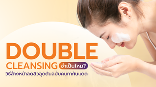 Double Cleansing จำเป็นไหม? วิธีล้างหน้าลดสิวอุดตันฉบับคนทากันแดด