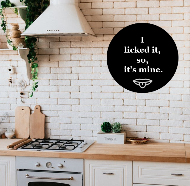 I licked it, so it's mine