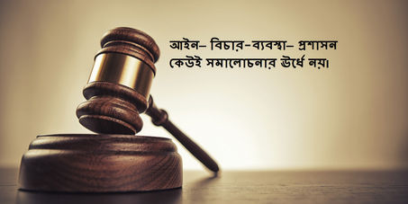 আইন—বিচার-ব্যবস্থা—প্রশাসন কেউই সমালোচনার ঊর্ধে নয়।