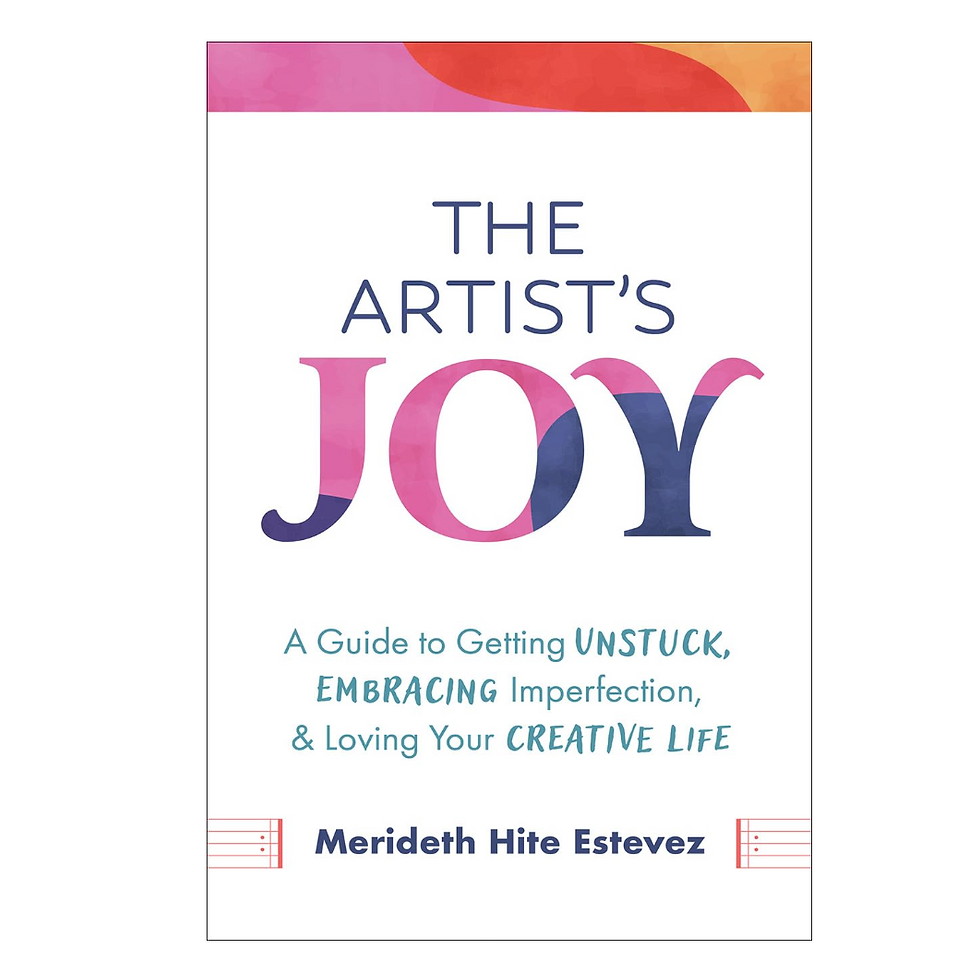 The Artist's Joy: A Guide to Getting Unstuck, Embracing Imperfection, and Loving