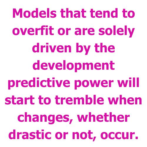 Models that tend to overfit or are solely driven by the development predictive power will start to tremble when changes, whether drastic or not, occur.
