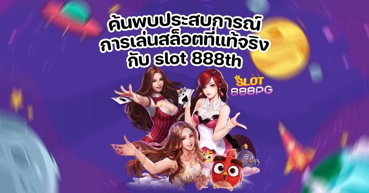 ค้นพบประสบการณ์การเล่นสล็อตที่แท้จริงกับ slot 888th