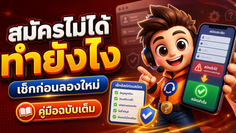 สมัครไม่ได้ ทำยังไง เช็กก่อนลองใหม่ คู่มือฉบับเต็ม
