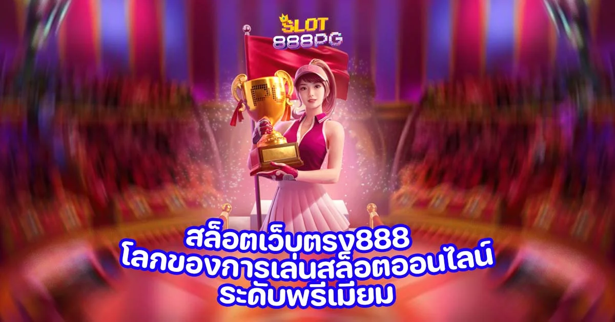 สล็อตเว็บตรง888 โลกของการเล่นสล็อตออนไลน์ระดับพรีเมียม