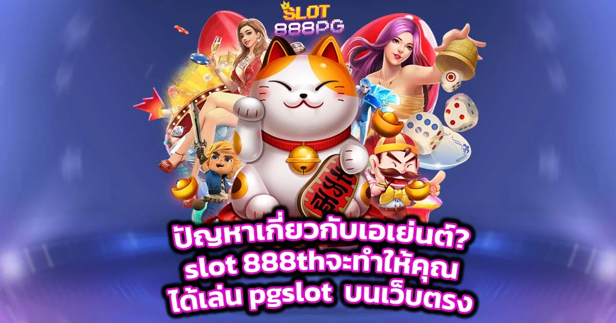 ปัญหาเกี่ยวกับเอเย่นต์? slot 888th จะทำให้คุณได้เล่น pgslot บนเว็บตรง