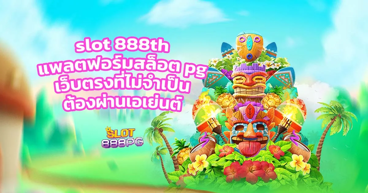 slot 888th แพลตฟอร์มสล็อต pg เว็บตรงที่ไม่จำเป็นต้องผ่านเอเย่นต์