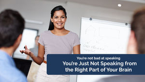 You’re Not Bad at Speaking You’re Just Not Speaking from the Right Part of Your Brain