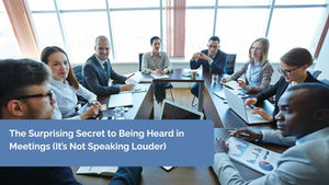 The Surprising Secret to Being Heard in Meetings (It’s Not Speaking Louder)