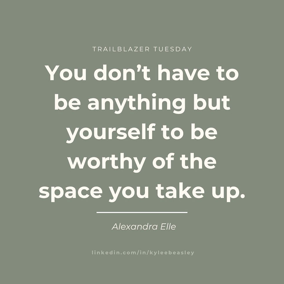 trailblazer tuesday; "you don't have to be anything but yourself to be worthy of the space you take up" - alexandra elle; linkedin.com/in/kyleebeasley