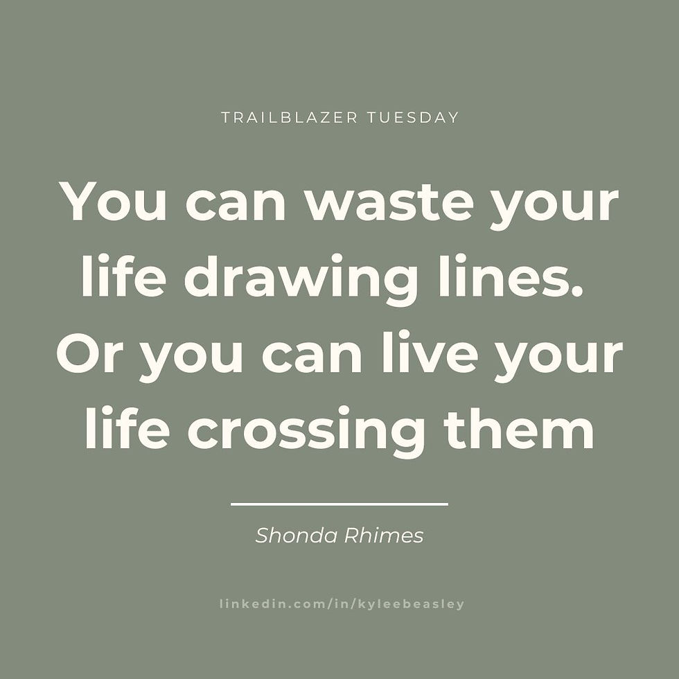 trailblazer tuesday; you can waste your life drawing lines or you can live your life crossing them" - shonda rhimes; linkedin.com/in/kyleebeasley