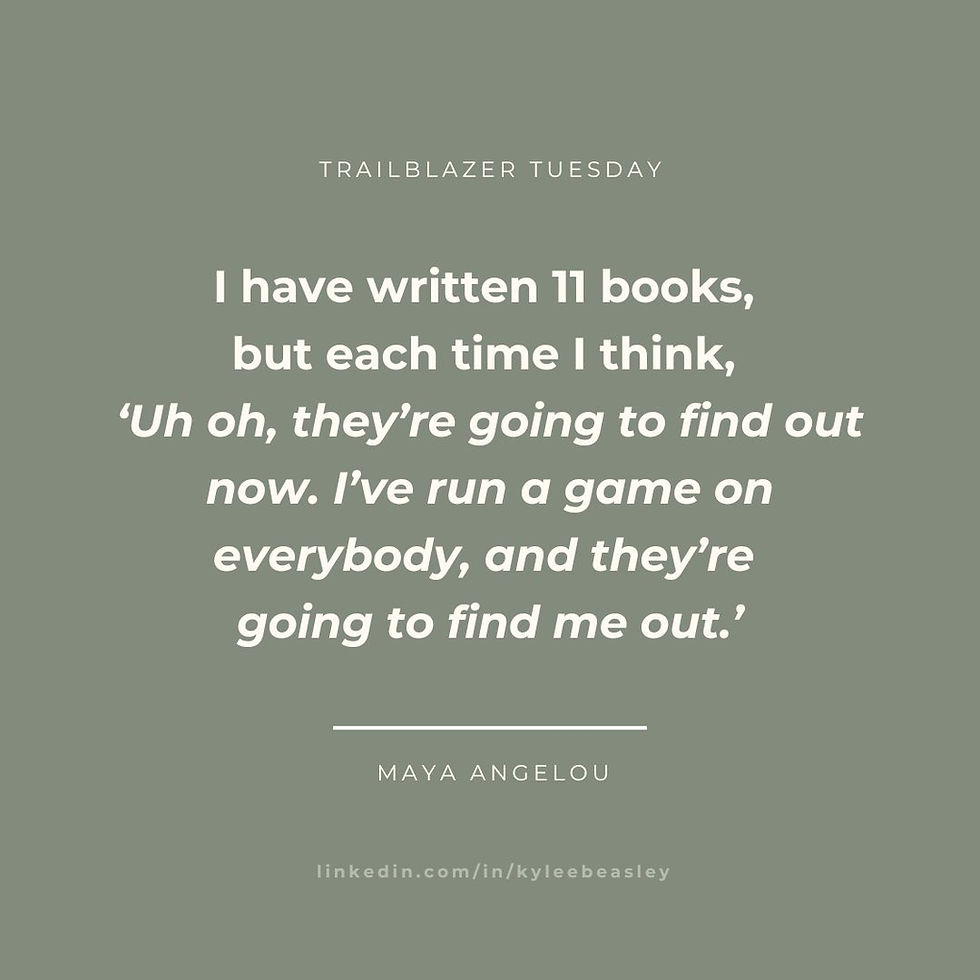 Trailblazer Tuesday; I have written 11 books but each time i think, uh oh theyre going to find out now. i've run a game on everybody, and they're going to find me out" - maya angelo; linkedin.com/in/kyleebeasley