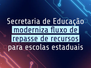 Secretaria de Educação moderniza fluxo de repasse de recursos para escolas estaduais