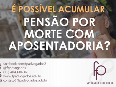 É possível acumular pensão por morte com Aposentadoria?