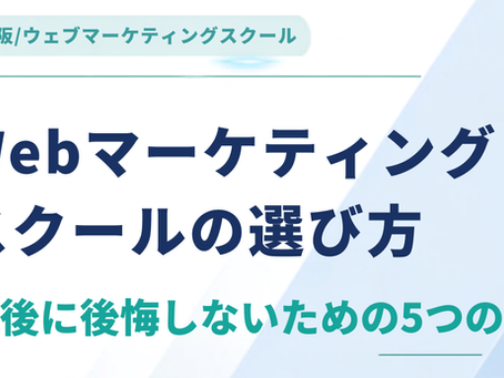 大阪のWebマーケティングスクールの選び方 受講後に後悔しないための5つの視点