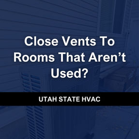 Should You Close HVAC Vents in Unused Rooms? A Lehi Utah Homeowner's Guide