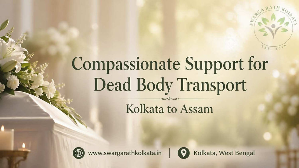 Compassionate support for dead body transport from Kolkata to Assam by Swarga Rath Kolkata with dignified funeral service setup.