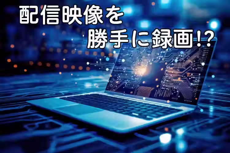 チャットレディのライブ配信映像を勝手に録画されないために