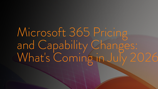 Microsoft 365 Pricing and Capability Changes: What's Coming in July 2026