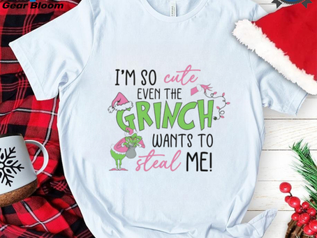 I’m so cute even the Grinch wants to steal me shirt