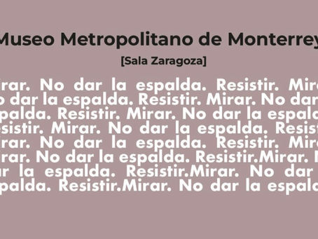 Mirar. No Dar La Espalda. Resistir; Museo Metropolitano de Monterrey, Mty NL Mx.