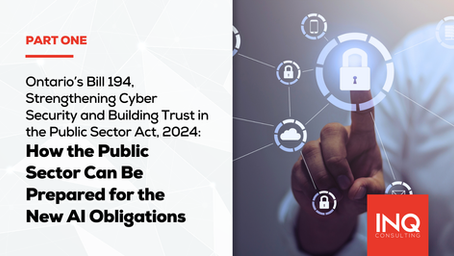 Ontario’s Bill 194, Strengthening Cyber Security and Building Trust in the Public Sector Act, 2024 – How the Public Sector Can Be Prepared for the New AI Obligations